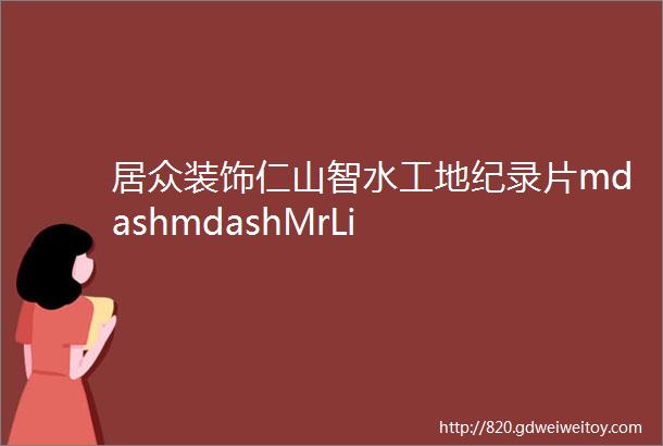 居众装饰仁山智水工地纪录片mdashmdashMrLi